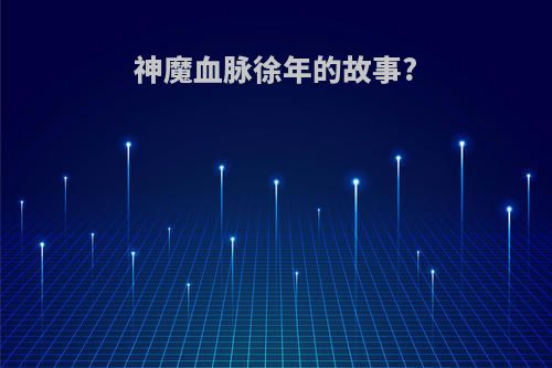 神魔血脉徐年的故事?