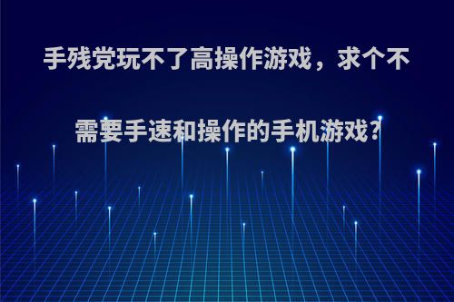 手残党玩不了高操作游戏，求个不需要手速和操作的手机游戏?