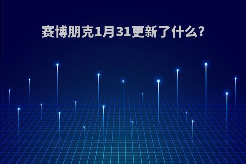 赛博朋克1月31更新了什么?