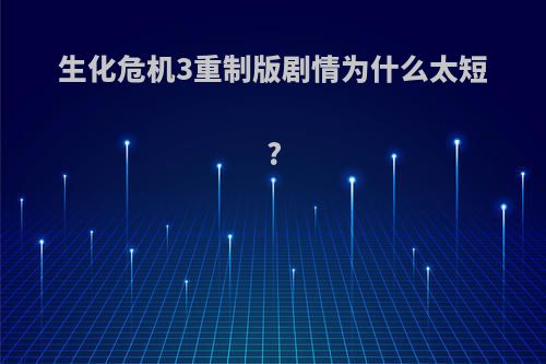 生化危机3重制版剧情为什么太短?