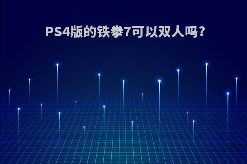 PS4版的铁拳7可以双人吗?