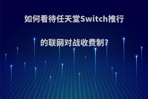 如何看待任天堂Switch推行的联网对战收费制?