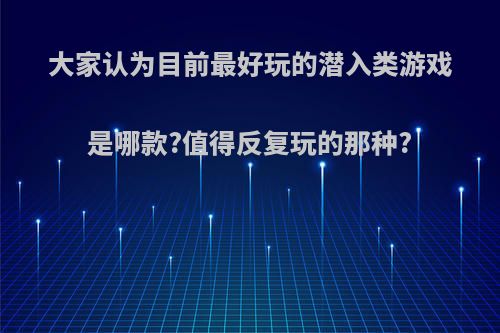 大家认为目前最好玩的潜入类游戏是哪款?值得反复玩的那种?