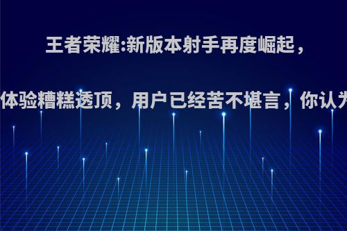 王者荣耀:新版本射手再度崛起，游戏体验糟糕透顶，用户已经苦不堪言，你认为呢?