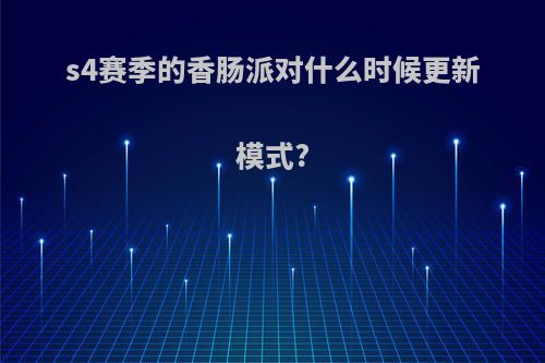 s4赛季的香肠派对什么时候更新模式?