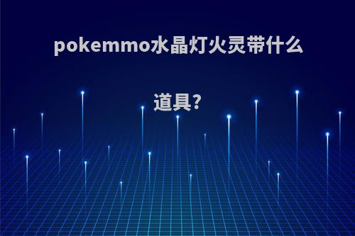 pokemmo水晶灯火灵带什么道具?