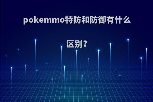 pokemmo特防和防御有什么区别?