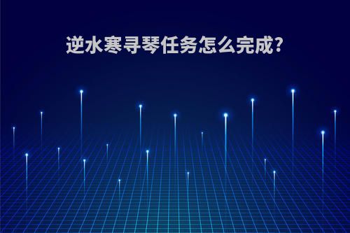 逆水寒寻琴任务怎么完成?