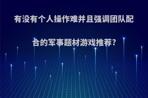 有没有个人操作难并且强调团队配合的军事题材游戏推荐?