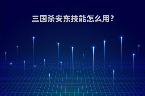 三国杀安东技能怎么用?