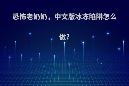 恐怖老奶奶，中文版冰冻陷阱怎么做?