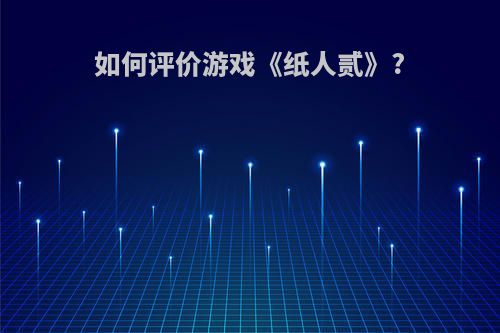 如何评价游戏《纸人贰》?