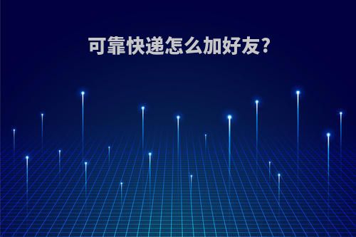 可靠快递怎么加好友?