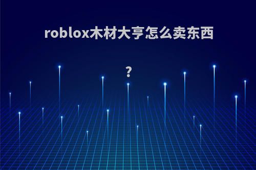 roblox木材大亨怎么卖东西?