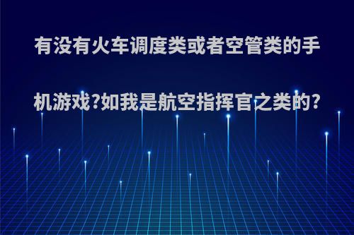 有没有火车调度类或者空管类的手机游戏?如我是航空指挥官之类的?