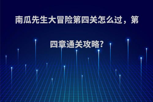 南瓜先生大冒险第四关怎么过，第四章通关攻略?