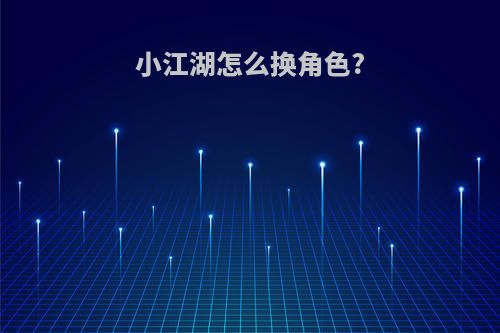 小江湖怎么换角色?