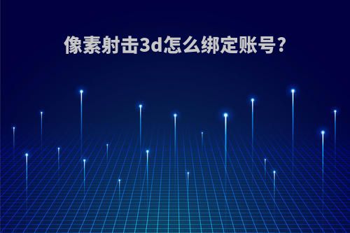 像素射击3d怎么绑定账号?