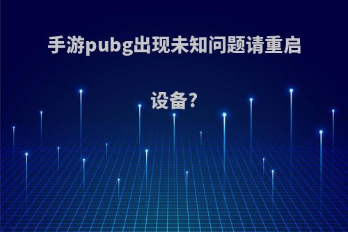 手游pubg出现未知问题请重启设备?