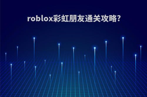 roblox彩虹朋友通关攻略?