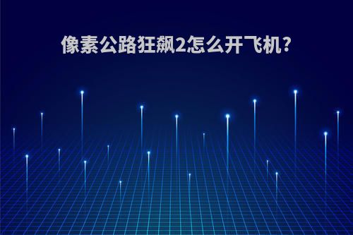 像素公路狂飙2怎么开飞机?