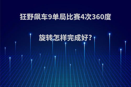 狂野飙车9单局比赛4次360度旋转怎样完成好?