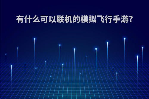 有什么可以联机的模拟飞行手游?