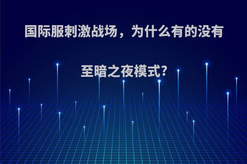 国际服刺激战场，为什么有的没有至暗之夜模式?