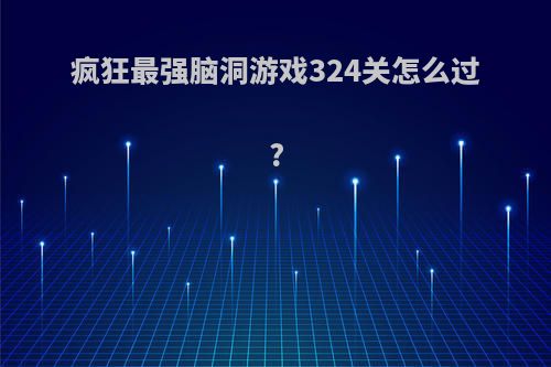 疯狂最强脑洞游戏324关怎么过?