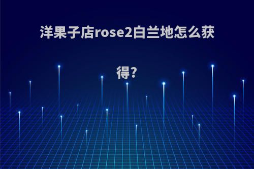 洋果子店rose2白兰地怎么获得?