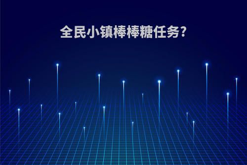 全民小镇棒棒糖任务?