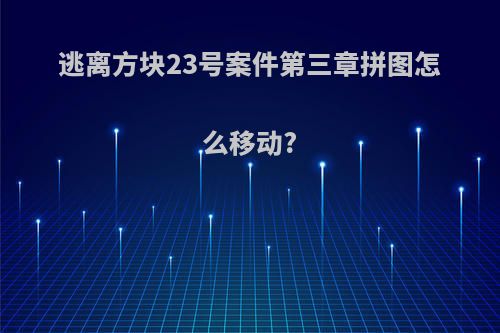 逃离方块23号案件第三章拼图怎么移动?