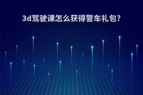 3d驾驶课怎么获得警车礼包?