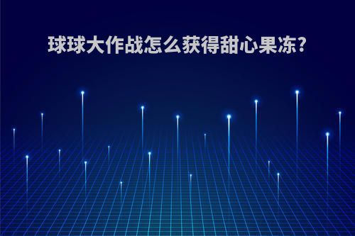 球球大作战怎么获得甜心果冻?