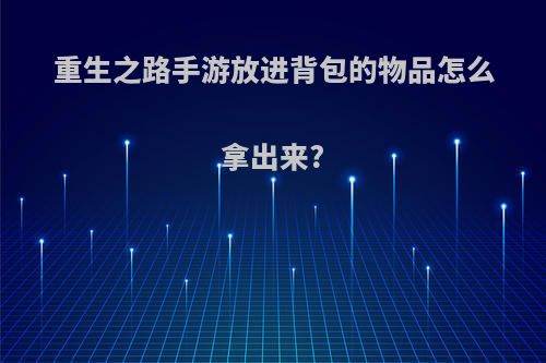 重生之路手游放进背包的物品怎么拿出来?