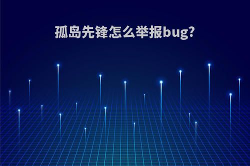 孤岛先锋怎么举报bug?