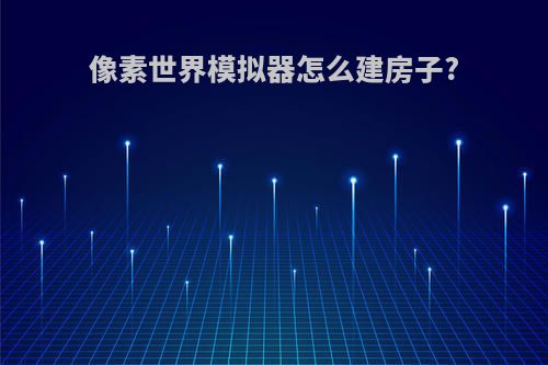 像素世界模拟器怎么建房子?