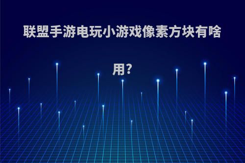 联盟手游电玩小游戏像素方块有啥用?