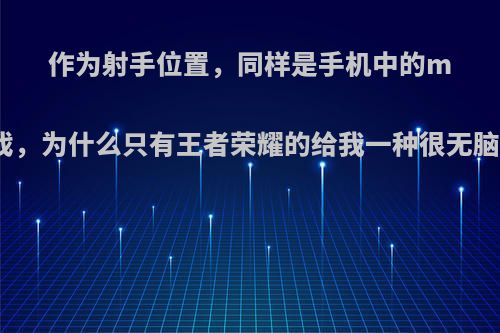 作为射手位置，同样是手机中的moba游戏，为什么只有王者荣耀的给我一种很无脑的感觉?