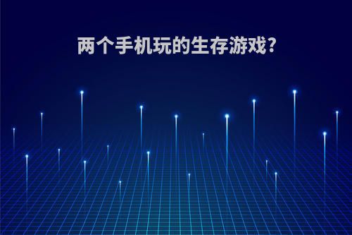 两个手机玩的生存游戏?