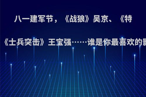 八一建军节，《战狼》吴京、《特战荣耀》杨洋、《士兵突击》王宝强……谁是你最喜欢的影视剧中的硬汉?