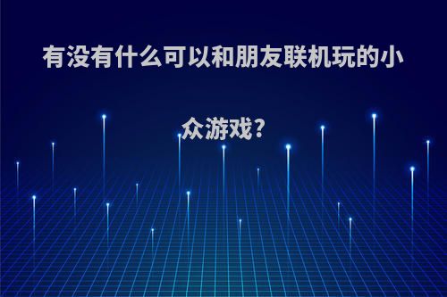 有没有什么可以和朋友联机玩的小众游戏?