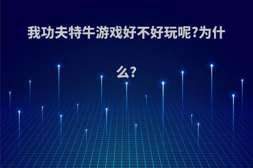 我功夫特牛游戏好不好玩呢?为什么?