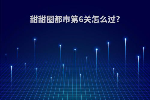 甜甜圈都市第6关怎么过?