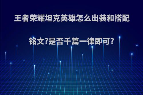 王者荣耀坦克英雄怎么出装和搭配铭文?是否千篇一律即可?