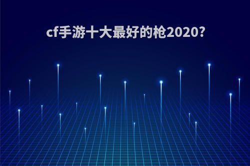 cf手游十大最好的枪2020?