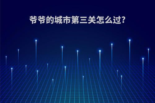 爷爷的城市第三关怎么过?