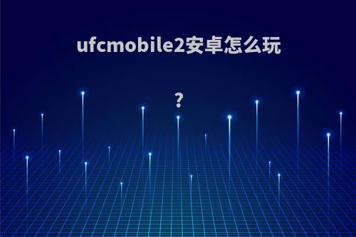 ufcmobile2安卓怎么玩?