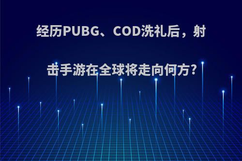 经历PUBG、COD洗礼后，射击手游在全球将走向何方?