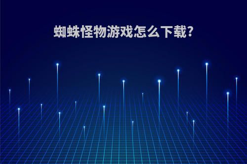 蜘蛛怪物游戏怎么下载?